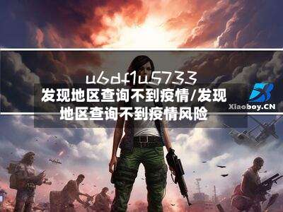 发现地区查询不到疫情/发现地区查询不到疫情风险-第3张图片