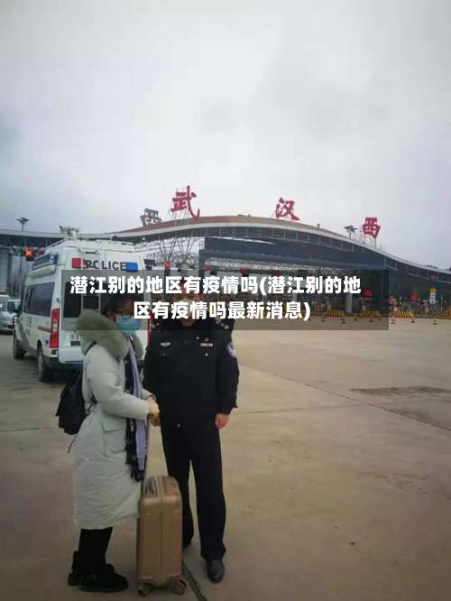 潜江别的地区有疫情吗(潜江别的地区有疫情吗最新消息)-第1张图片