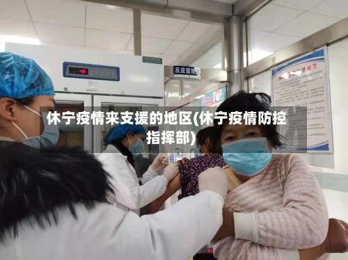 休宁疫情来支援的地区(休宁疫情防控指挥部)-第2张图片