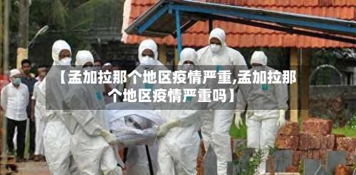 【孟加拉那个地区疫情严重,孟加拉那个地区疫情严重吗】-第1张图片