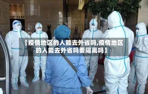 【疫情地区的人能去外省吗,疫情地区的人能去外省吗要隔离吗】-第3张图片