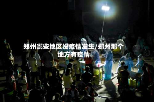 郑州哪些地区没疫情发生/郑州那个地方有疫情-第2张图片