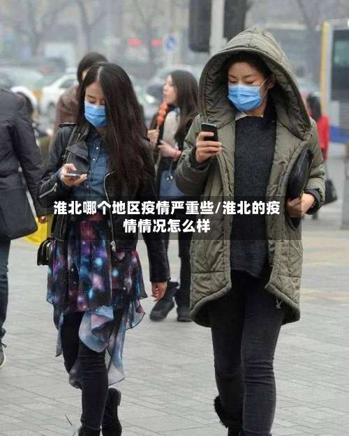 淮北哪个地区疫情严重些/淮北的疫情情况怎么样-第1张图片