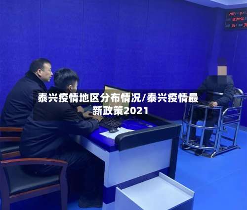 泰兴疫情地区分布情况/泰兴疫情最新政策2021-第1张图片