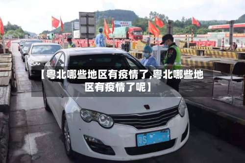 【粤北哪些地区有疫情了,粤北哪些地区有疫情了呢】-第2张图片