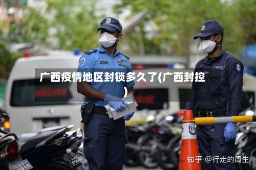 广西疫情地区封锁多久了(广西封控)-第3张图片