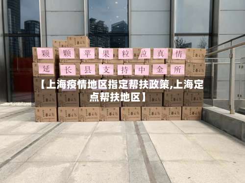 【上海疫情地区指定帮扶政策,上海定点帮扶地区】-第1张图片