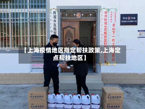 【上海疫情地区指定帮扶政策,上海定点帮扶地区】-第2张图片