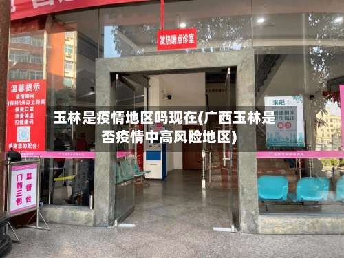 玉林是疫情地区吗现在(广西玉林是否疫情中高风险地区)-第1张图片