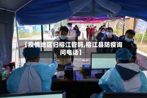 【疫情地区归榕江管吗,榕江县防疫询问电话】-第1张图片