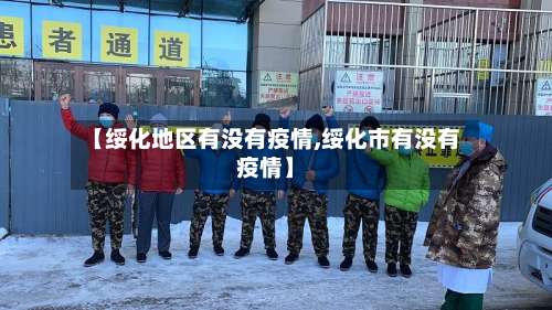 【绥化地区有没有疫情,绥化市有没有疫情】-第1张图片