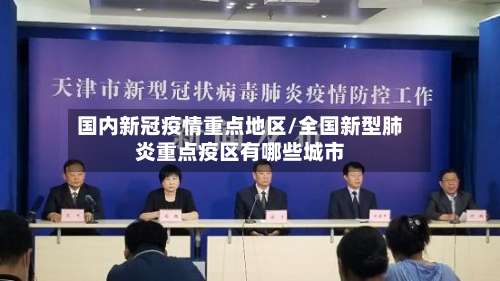 国内新冠疫情重点地区/全国新型肺炎重点疫区有哪些城市-第1张图片