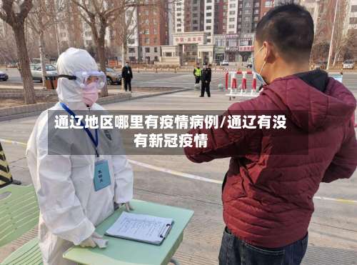 通辽地区哪里有疫情病例/通辽有没有新冠疫情-第1张图片