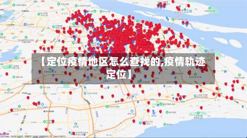 【定位疫情地区怎么查找的,疫情轨迹定位】-第1张图片
