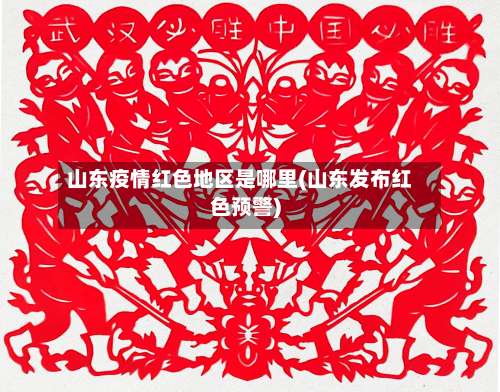 山东疫情红色地区是哪里(山东发布红色预警)-第3张图片