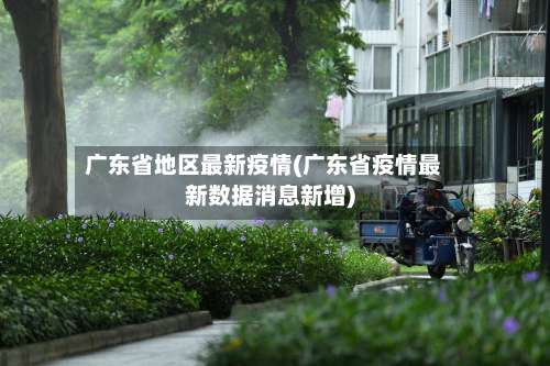 广东省地区最新疫情(广东省疫情最新数据消息新增)-第2张图片