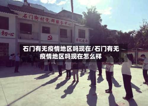 石门有无疫情地区吗现在/石门有无疫情地区吗现在怎么样-第3张图片