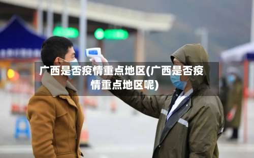 广西是否疫情重点地区(广西是否疫情重点地区呢)-第1张图片