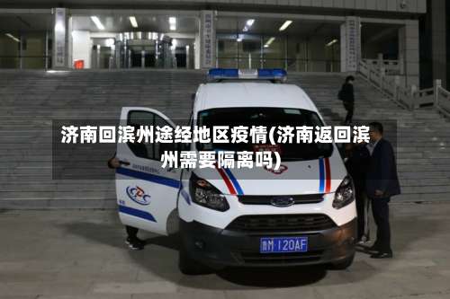 济南回滨州途经地区疫情(济南返回滨州需要隔离吗)-第2张图片