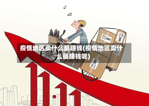 疫情地区卖什么最赚钱(疫情地区卖什么最赚钱呢)-第2张图片