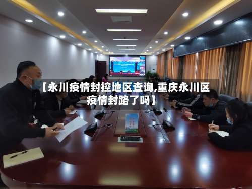 【永川疫情封控地区查询,重庆永川区疫情封路了吗】-第1张图片
