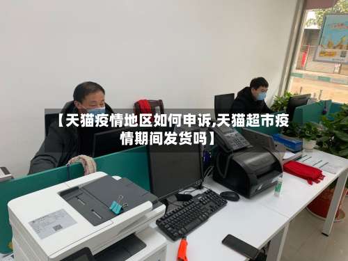 【天猫疫情地区如何申诉,天猫超市疫情期间发货吗】-第3张图片
