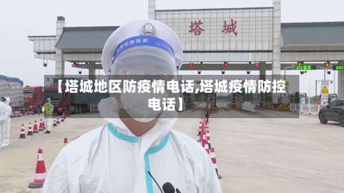 【塔城地区防疫情电话,塔城疫情防控电话】-第1张图片