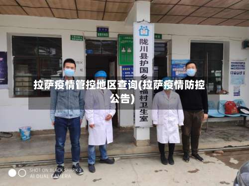 拉萨疫情管控地区查询(拉萨疫情防控公告)-第1张图片