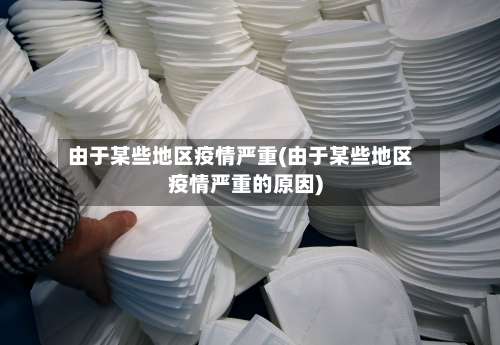 由于某些地区疫情严重(由于某些地区疫情严重的原因)-第1张图片