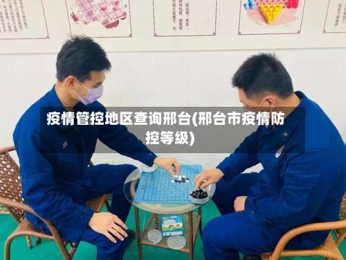 疫情管控地区查询邢台(邢台市疫情防控等级)-第1张图片