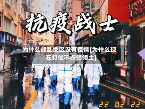 为什么战乱地区没有疫情(为什么现在打仗不占领领土)-第2张图片
