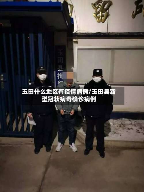 玉田什么地区有疫情病例/玉田县新型冠状病毒确诊病例-第3张图片