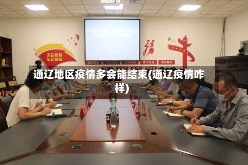 通辽地区疫情多会能结束(通辽疫情咋样)-第1张图片