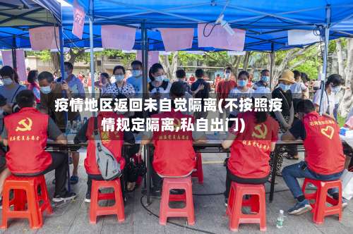 疫情地区返回未自觉隔离(不按照疫情规定隔离,私自出门)-第3张图片