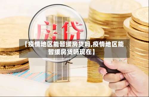 【疫情地区能暂缓房贷吗,疫情地区能暂缓房贷吗现在】-第1张图片