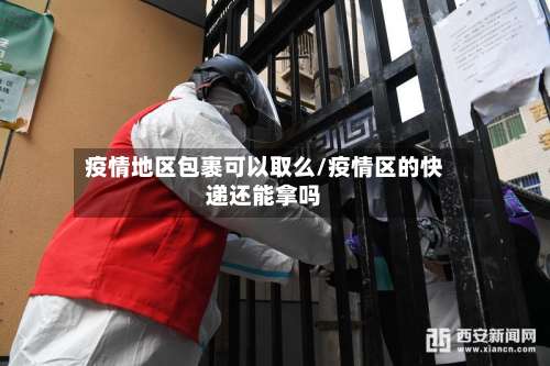 疫情地区包裹可以取么/疫情区的快递还能拿吗-第1张图片