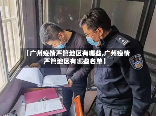 【广州疫情严管地区有哪些,广州疫情严管地区有哪些名单】-第1张图片