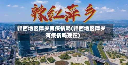 赣西地区萍乡有疫情吗(赣西地区萍乡有疫情吗现在)-第1张图片