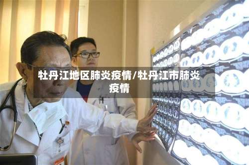 牡丹江地区肺炎疫情/牡丹江市肺炎疫情-第1张图片