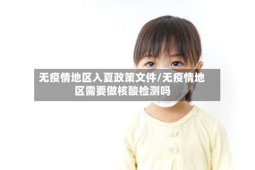无疫情地区入夏政策文件/无疫情地区需要做核酸检测吗-第1张图片