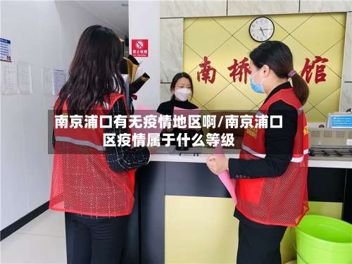 南京浦口有无疫情地区啊/南京浦口区疫情属于什么等级-第2张图片