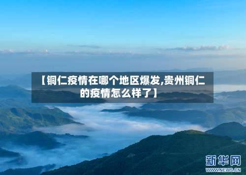 【铜仁疫情在哪个地区爆发,贵州铜仁的疫情怎么样了】-第1张图片