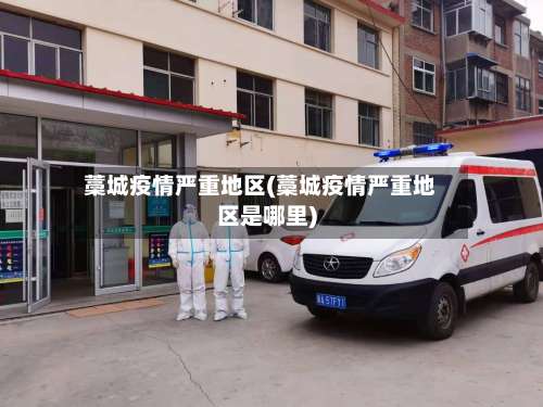 藁城疫情严重地区(藁城疫情严重地区是哪里)-第2张图片