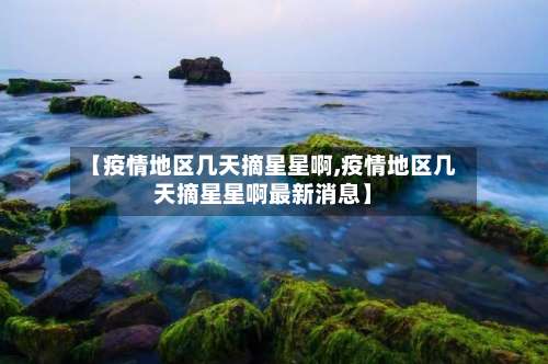【疫情地区几天摘星星啊,疫情地区几天摘星星啊最新消息】-第3张图片