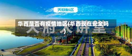 华西是否有疫情地区(华西现在安全吗)-第2张图片