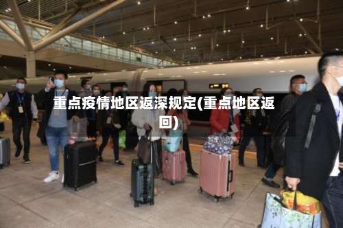 重点疫情地区返深规定(重点地区返回)-第3张图片