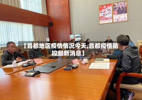 【昌都地区疫情情况今天,昌都疫情防控最新消息】-第1张图片