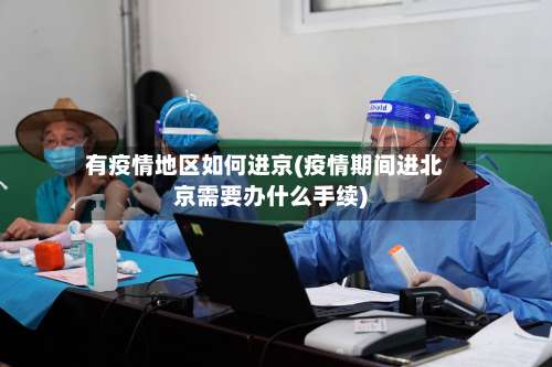 有疫情地区如何进京(疫情期间进北京需要办什么手续)-第2张图片