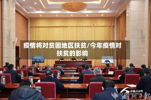 疫情将对贫困地区扶贫/今年疫情对扶贫的影响-第1张图片