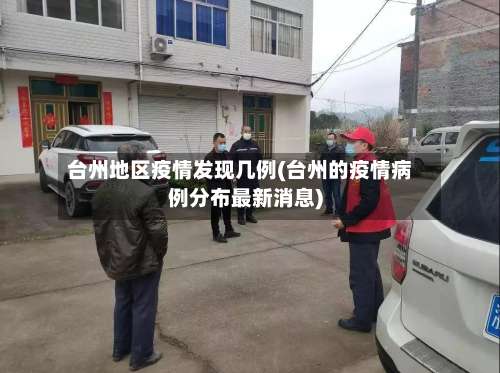 台州地区疫情发现几例(台州的疫情病例分布最新消息)-第1张图片